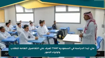 متى تبدأ الدراسة في السعودية 1447؟ تعرف على التفاصيل الهامة للطلاب وأولياء الأمور